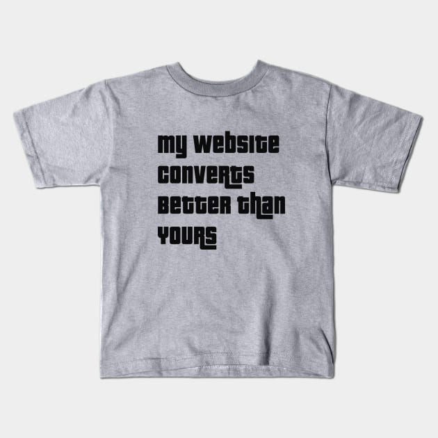 My Website Converts Better Than Yours Kids T-Shirt by We Love Pop Culture